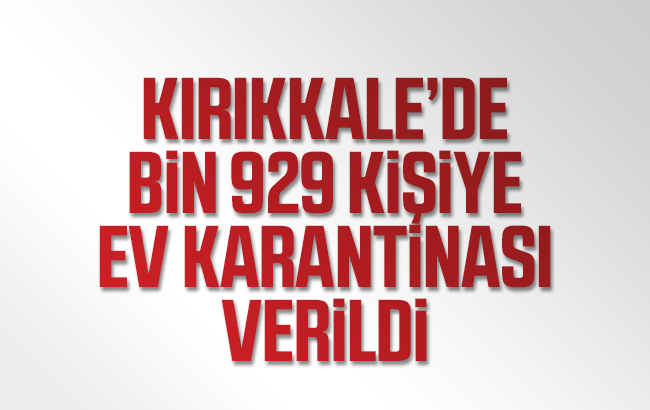 Kırıkkale’de bin 929 kişiye ev karantinası