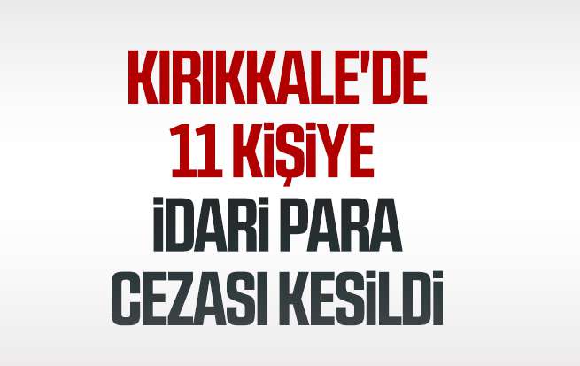 Kırıkkale'de 11 kişiye  idari para cezası kesildi