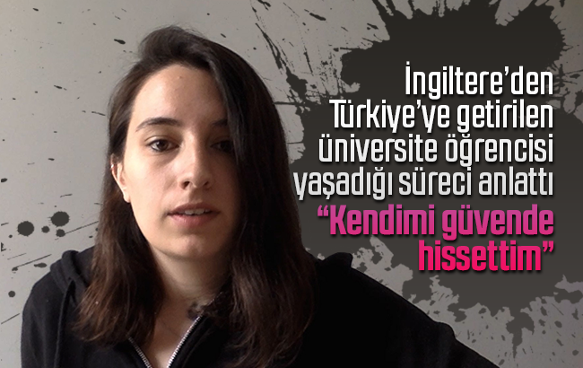 İngiltere’den Türkiye’ye getirilen üniversite öğrencisi: “Kendimi güvende hissettim”