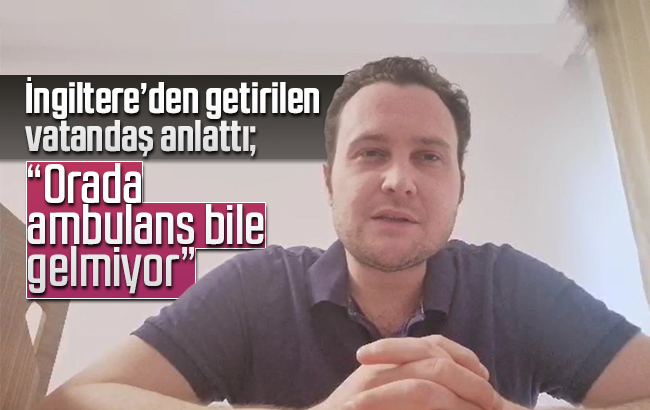 Türkiye’ye getirilen vatandaş, İngiltere’deki sağlık sistemini anlattı: “Orada protesto ediyorlar”