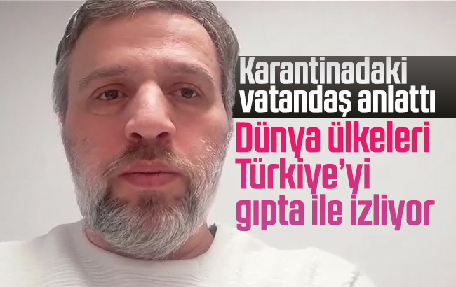 Korona virüsten karantinaya alınan vatandaş: “Dünya ülkeleri Türkiye’yi gıpta ile izliyor”