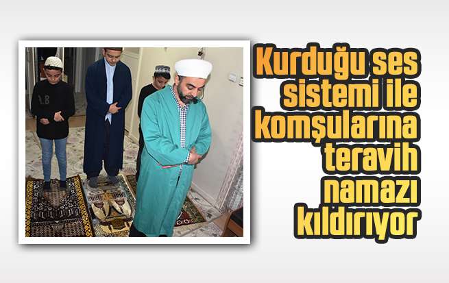 Kırıkkaleli imam, kurduğu ses sistemi ile komşularına teravih namazı kıldırıyor