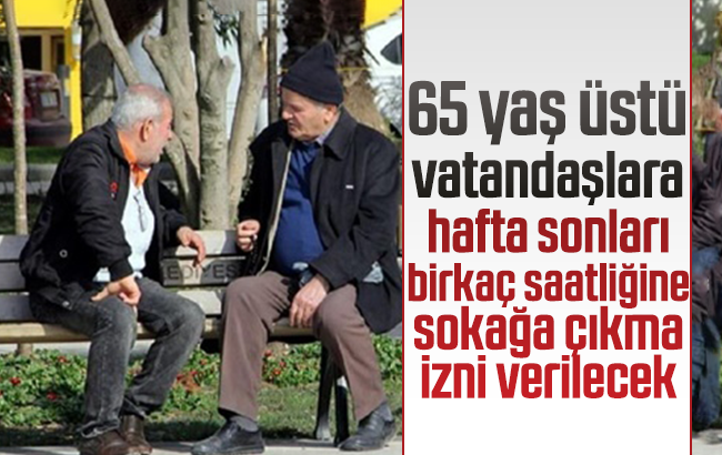 65 yaş üstüne hafta sonları sokağa çıkma izni verilecek