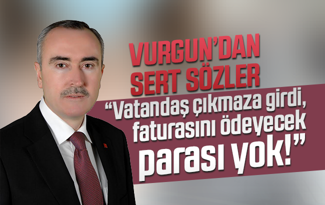 Vurgun, “Vatandaş hangi parayla hangi faturayı ödesin”