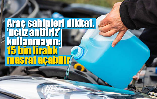 Araç sahipleri dikkat, ‘ucuz antifriz’ kullanmayın: 15 bin liralık masraf açabilir