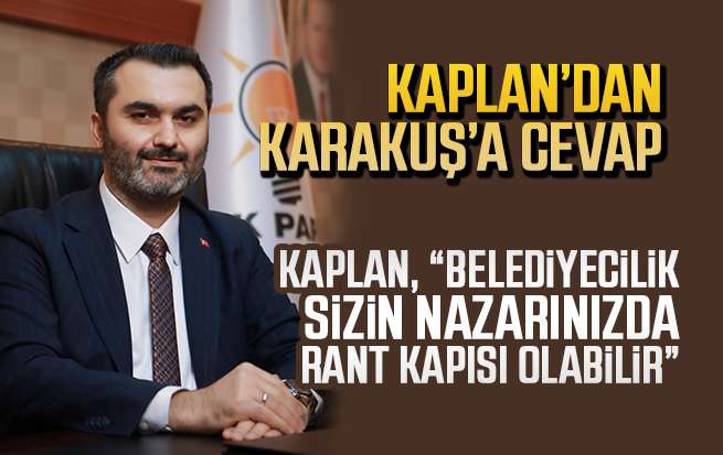 Kaplan, “Belediyecilik sizin nazarınızda rant kapısı olabilir”