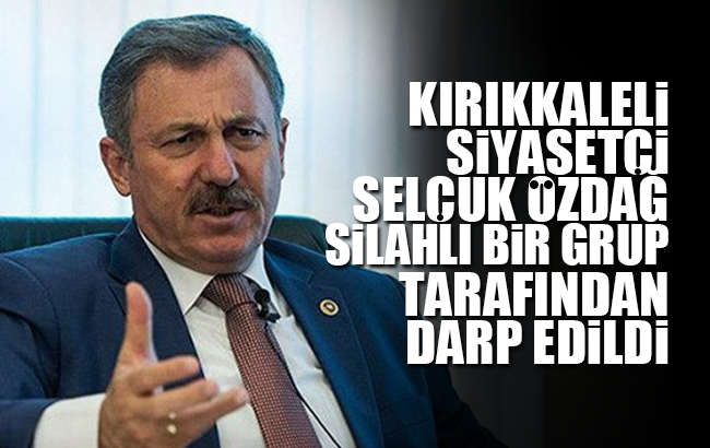 Kırıkkaleli Siyasetçi Selçuk Özdağ saldırıya uğradı