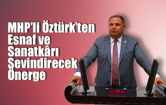 MHP’li Öztürk’ten Esnaf ve Sanatkârı sevindirecek önerge