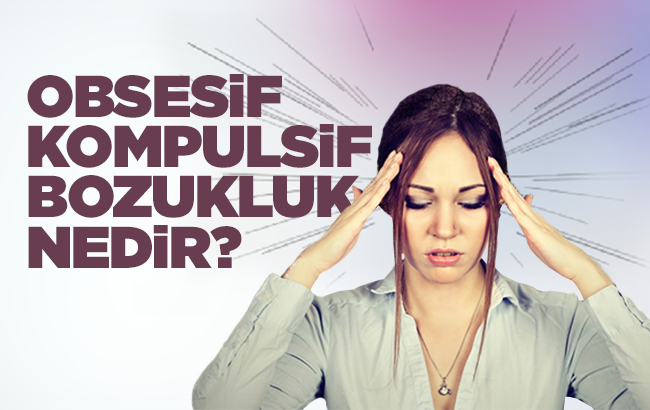 Obsesif ne demek? Obsesif kompulsif bozukluk nedir? Obsesif kompulsif bozukluk belirtileri nelerdir?