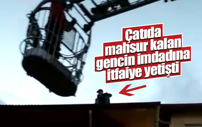 Çatıda mahsur kalan gencin imdadına itfaiye ekipleri yetişti