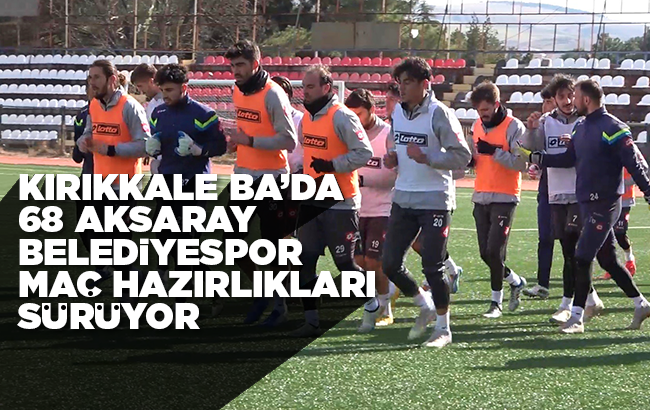 Kırıkkale BA’da, 68 Aksaray Belediyespor maçı hazırlıkları sürüyor