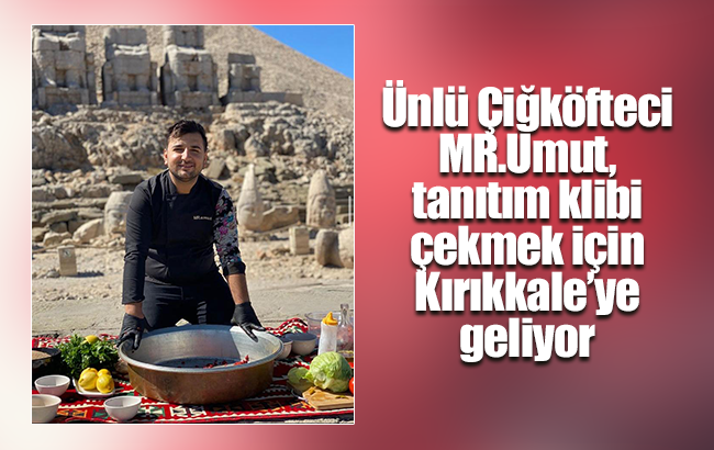 Ünlü Çiğköfteci MR.Umut, tanıtım klibi çekmek için Kırıkkale’ye geliyor