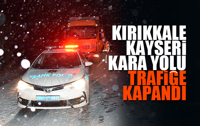 Kırıkkale-Kayseri kara yolu kar ve buzlanma nedeniyle ulaşıma kapandı