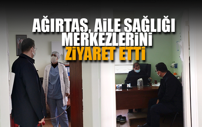 Ağırtaş, Aile Sağlığı Merkezlerini ziyaret etti