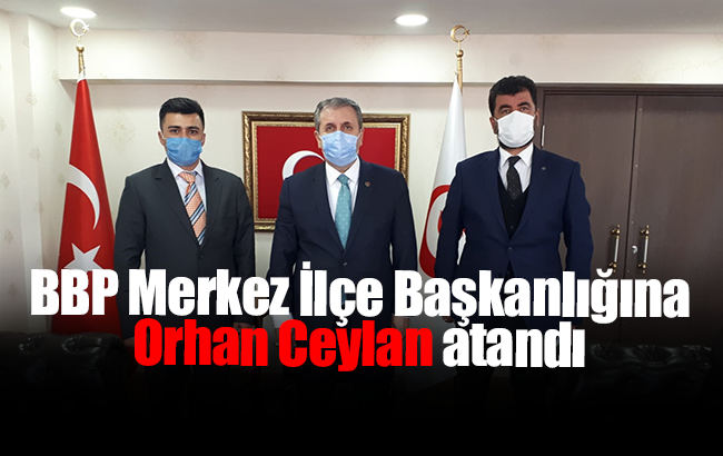 BBP Merkez İlçe Başkanlığına Orhan Ceylan atandı