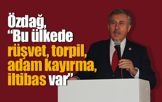 Selçuk Özdağ, “Bu ülkede rüşvet, torpil, iltibas, iltikat, adam kayırma var”