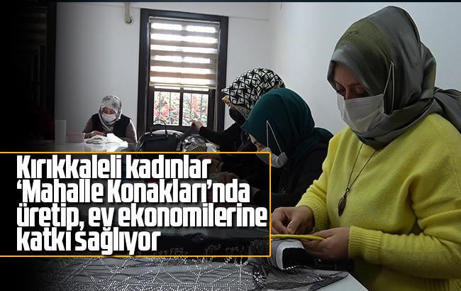 Kırıkkaleli kadınlar ‘Mahalle Konakları’nda üretip ev ekonomilerine katkı sağlıyor