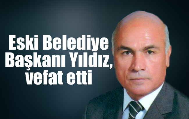 Eski Belediye Başkanı Yıldız, vefat etti