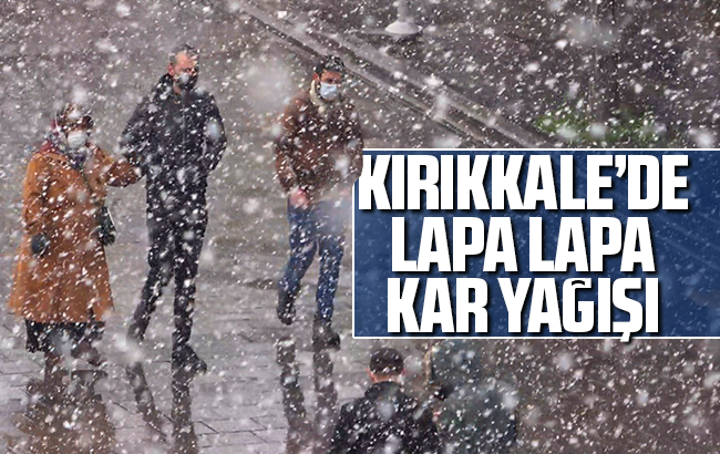 Kırıkkale’de lapa lapa kar yağışı