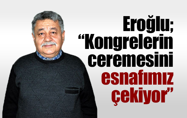 Eroğlu, “Kongrelerin ceremesini esnafımız çekiyor”