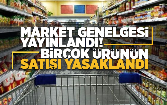 Market genelgesi yayınlandı; bazı ürünlerin satışı yasaklandı!