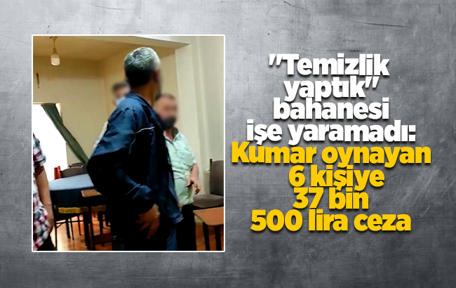 "Temizlik yaptık" bahanesi işe yaramadı: Kumar oynayan 6 kişiye 37 bin 500 lira ceza