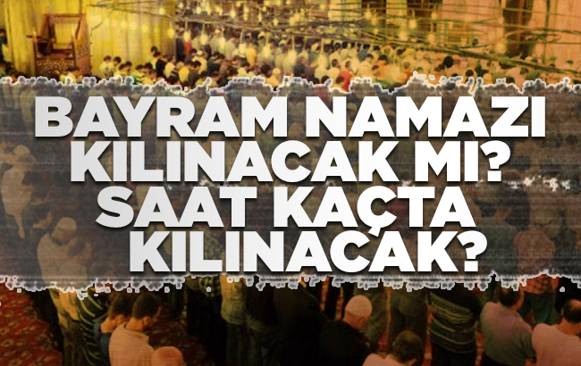 Bayram namazı kılınacak mı? Bayram namazı saat kaçta kılınacak?