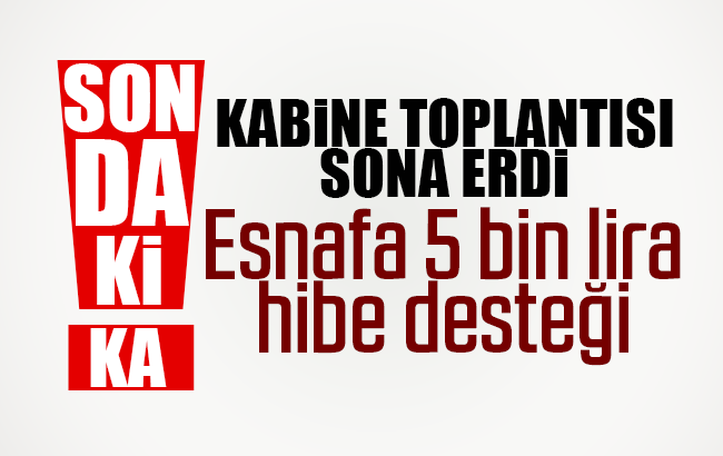 Kabine toplantısı sona erdi; Esnafa 5 bin liraya kadar hibe