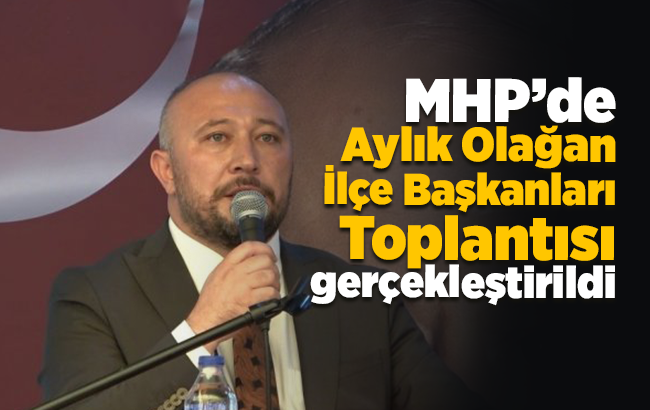 MHP’de Aylık Olağan İlçe Başkanları Toplantısı gerçekleştirildi