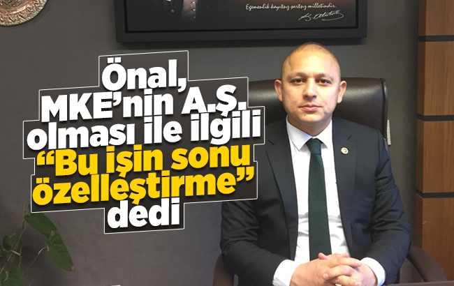 Önal, MKE’nin A.Ş. olması ile ilgili “Bu işin sonu özelleştirme” dedi