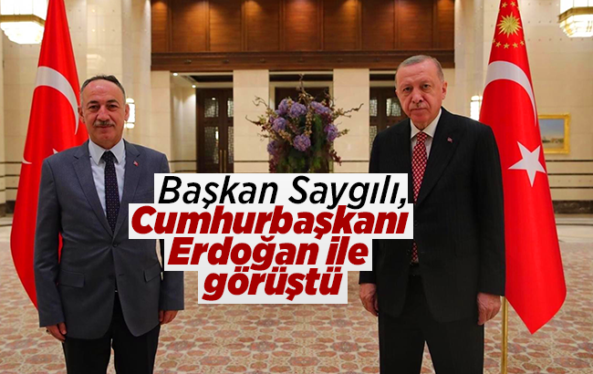 Başkan Saygılı, Cumhurbaşkanı Erdoğan ile görüştü