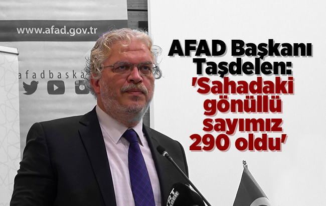 AFAD Başkanı Hamza Taşdelen: 'Sahadaki gönüllü sayımız 290 oldu'