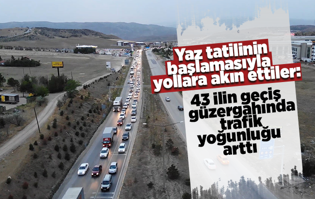 Yaz tatilinin başlamasıyla yollara akın ettiler: 43 ilin geçiş güzergâhında trafik yoğunluğu arttı