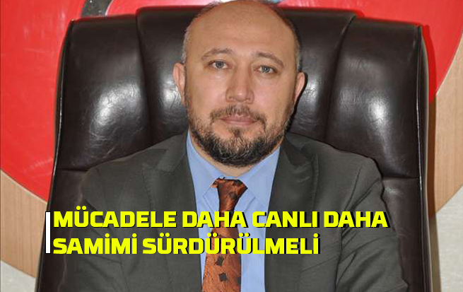 Mücadele daha canlı daha samimi sürdürülmeli