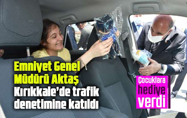 Emniyet Genel Müdürü Aktaş, Kırıkkale’de trafik denetimine katıldı