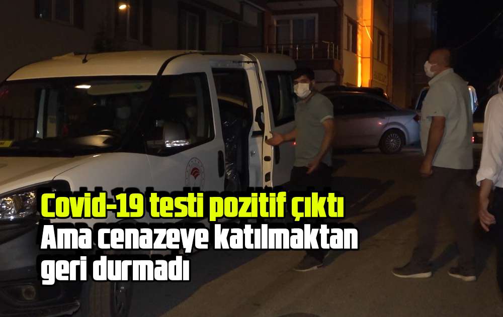 Covid-19 testi pozitif çıktı. Ama cenazeye katılmaktan geri durmadı