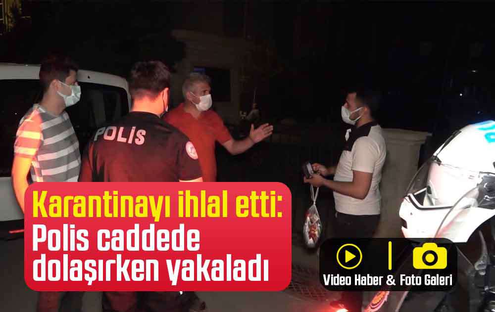 Karantinayı ihlal etti: Polis caddede dolaşırken yakaladı