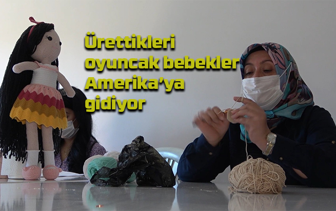 Kadınların azmi: Ürettikleri oyuncak bebekler Amerika’ya gidiyor