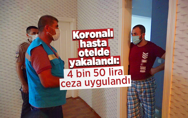 Koronalı hasta otelde yakalandı: 4 bin 50 lira ceza uygulandı