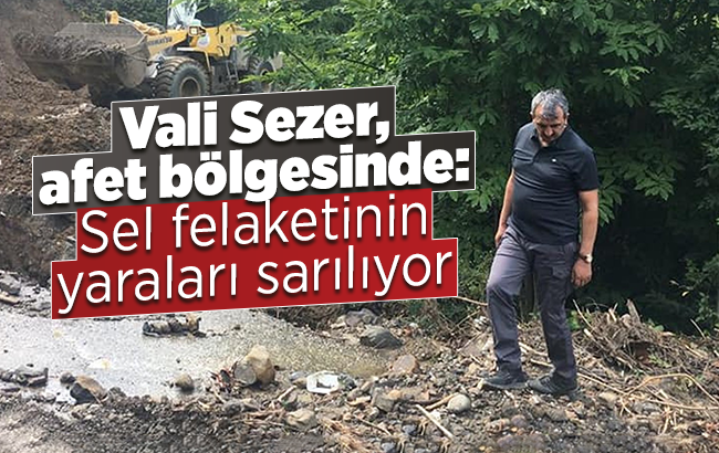 Vali Sezer, afet bölgesinde: Sel felaketi yaraları sarılıyor