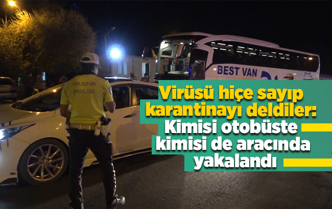 Virüsü hiçe sayıp, karantinayı deldiler: Kimisi otobüste, kimisi de aracında yakalandı