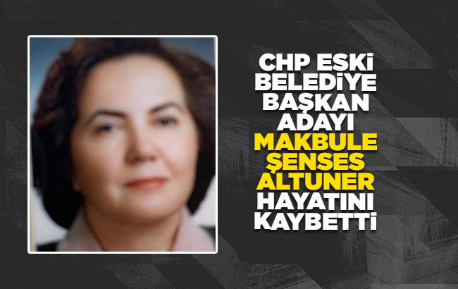 Makbule Şenses Altuner, hayatını kaybetti