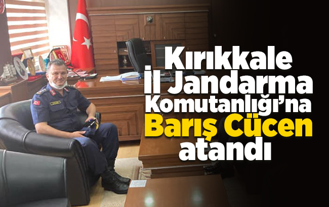 Kırıkkale İl Jandarma Komutanlığı’na Cücen atandı