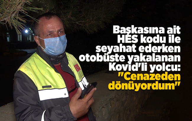 Başkasına ait HES kodu ile seyahat ederken otobüste yakalanan Kovid’li yolcu: 'Cenazeden dönüyordum'