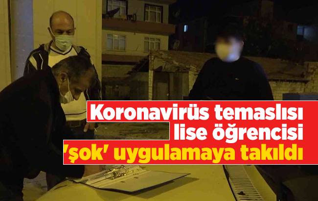 Koronavirüs temaslısı lise öğrencisi 'şok' uygulamaya takıldı