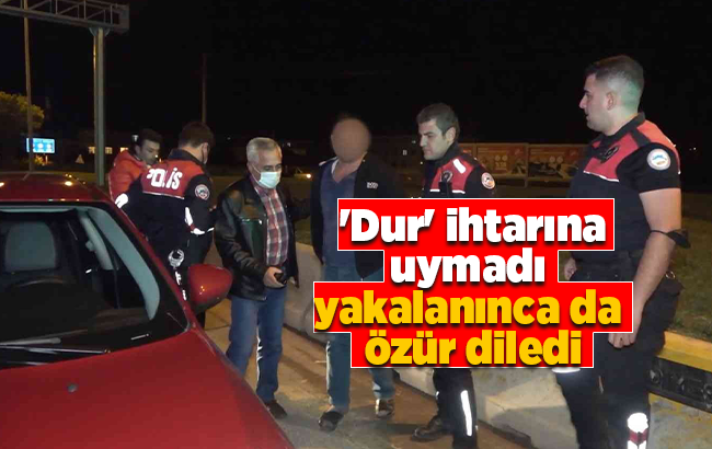 Polisin 'dur' ihtarına uymadı, yakalanınca da özür diledi