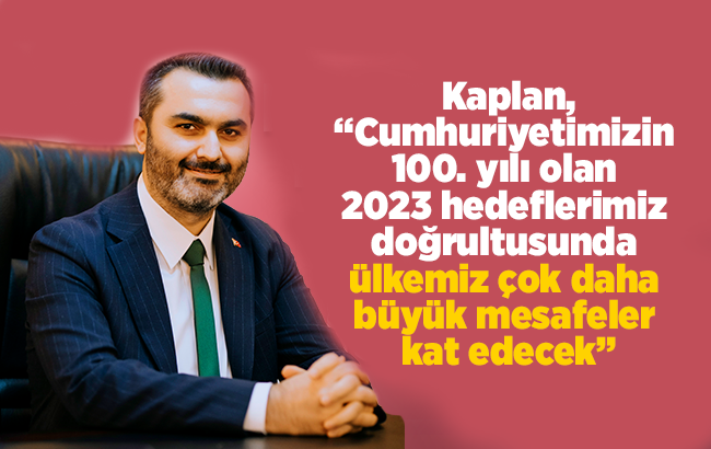 Kaplan, “Bizden sonraki nesillere 2053 ve 2071 vizyonlarını hayata geçirebilme fırsatı vereceğiz”