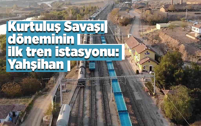 Kurtuluş Savaşı döneminin ilk tren istasyonu: Yahşihan