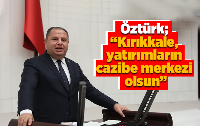 Öztürk; “Kırıkkale, yatırımların cazibe merkezi olsun”