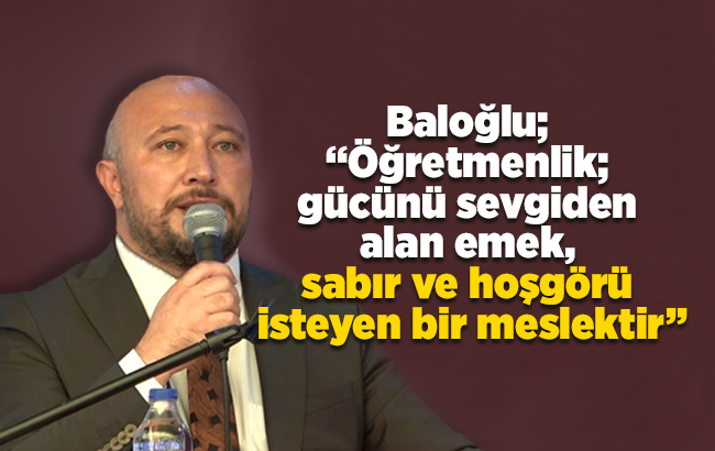 Baloğlu; “Öğretmenlik; gücünü sevgiden alan emek, sabır ve hoşgörü isteyen bir meslektir”